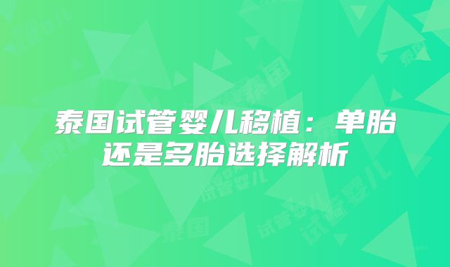 泰国试管婴儿移植:单胎还是多胎选择解析