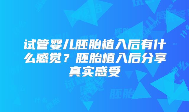 试管婴儿胚胎植入后有什么感觉？胚胎植入后分享真实感受