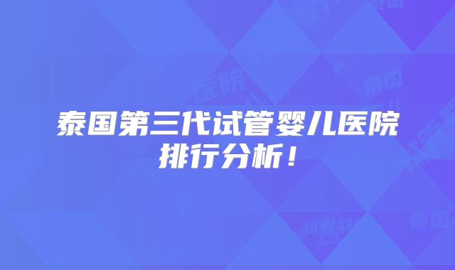 泰国第三代试管婴儿医院排行分析！