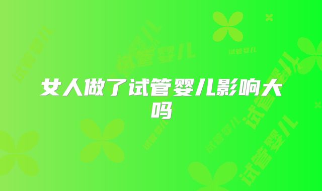 女人做了试管婴儿影响大吗