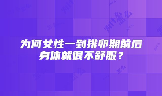 为何女性一到排卵期前后身体就很不舒服？