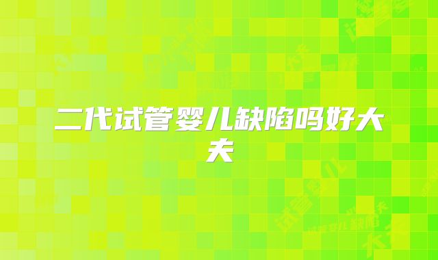 二代试管婴儿缺陷吗好大夫