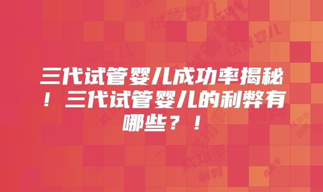 三代试管婴儿成功率揭秘!三代试管婴儿的利弊有哪些?!