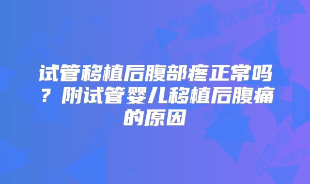 试管移植后腹部疼正常吗？附试管婴儿移植后腹痛的原因
