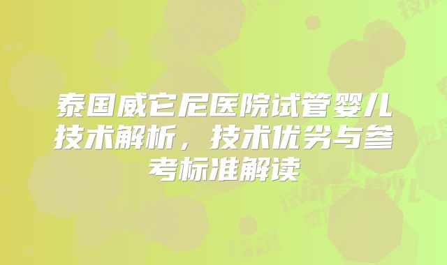 泰国威它尼医院试管婴儿技术解析，技术优劣与参考标准解读