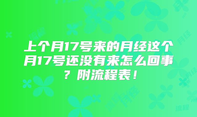 上个月17号来的月经这个月17号还没有来怎么回事?附流程表!
