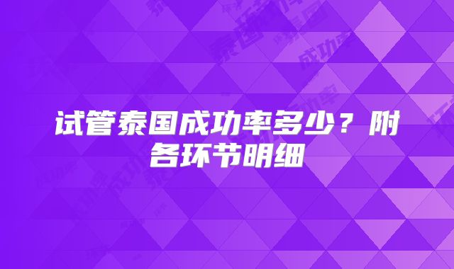 试管泰国成功率多少？附各环节明细