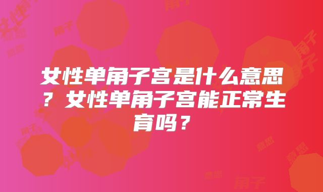 女性单角子宫是什么意思？女性单角子宫能正常生育吗？