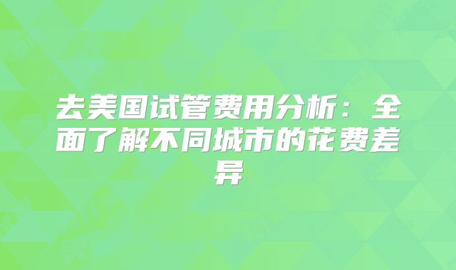 去美国试管费用分析：全面了解不同城市的花费差异