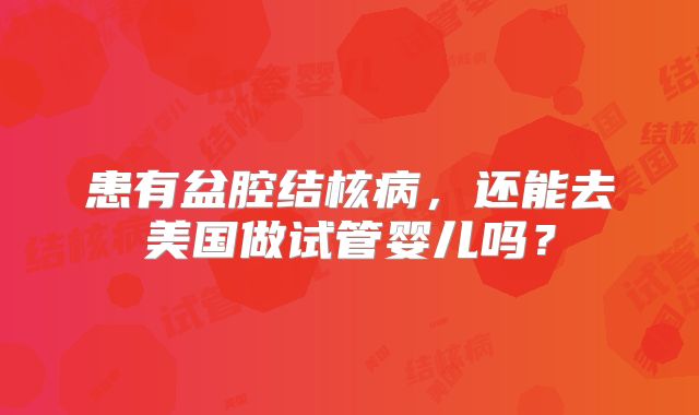 患有盆腔结核病，还能去美国做试管婴儿吗？
