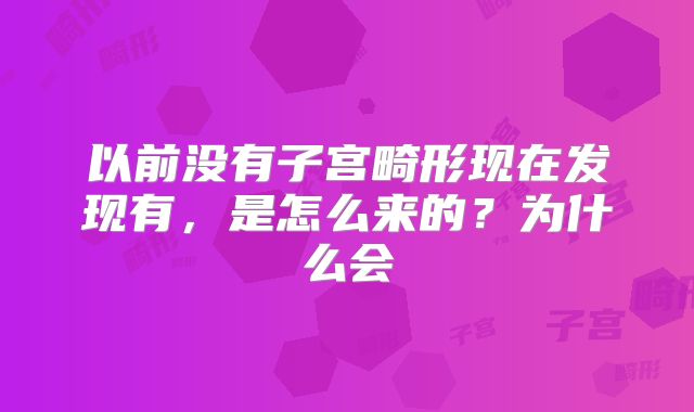 以前没有子宫畸形现在发现有，是怎么来的？为什么会