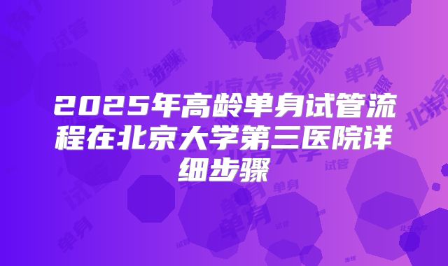 2025年高龄单身试管流程在北京大学第三医院详细步骤