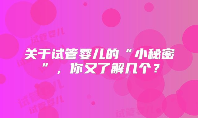 关于试管婴儿的“小秘密”，你又了解几个？