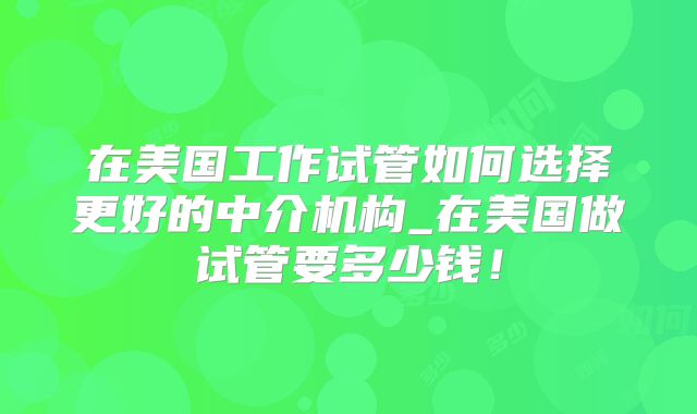 在美国工作试管如何选择更好的中介机构_在美国做试管要多少钱！
