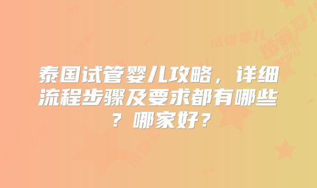 泰国试管婴儿攻略，详细流程步骤及要求都有哪些？哪家好？
