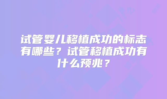 试管婴儿移植成功的标志有哪些？试管移植成功有什么预兆？