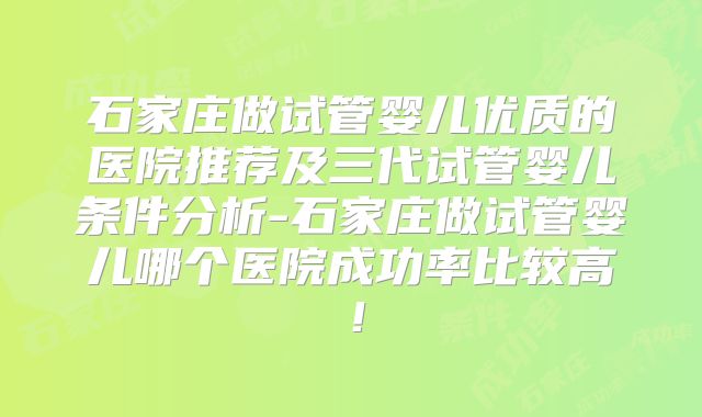 石家庄做试管婴儿优质的医院推荐及三代试管婴儿条件分析-石家庄做试管婴儿哪个医院成功率比较高!