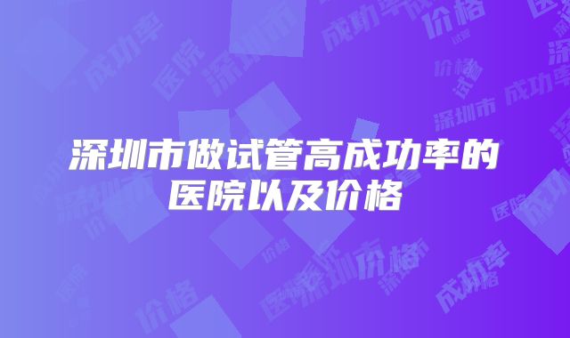 深圳市做试管高成功率的医院以及价格
