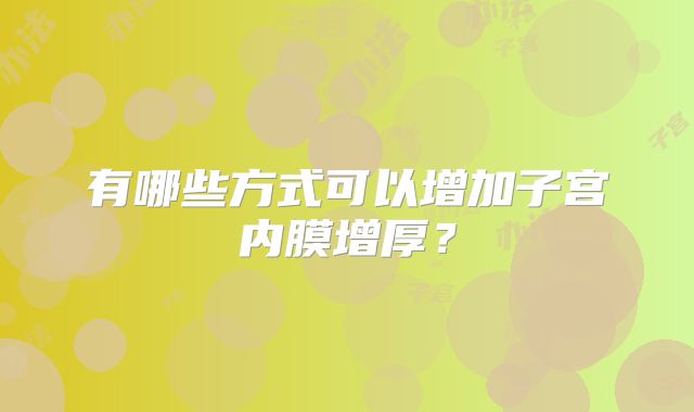 有哪些方式可以增加子宫内膜增厚？