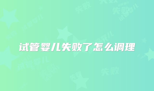 试管婴儿失败了怎么调理