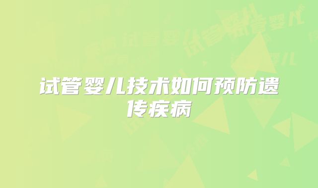 试管婴儿技术如何预防遗传疾病