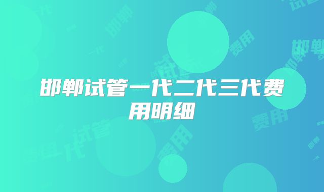 邯郸试管一代二代三代费用明细