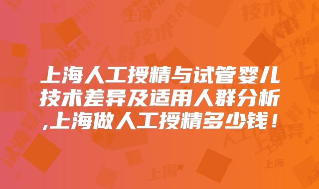 上海人工授精与试管婴儿技术差异及适用人群分析,上海做人工授精多少钱！