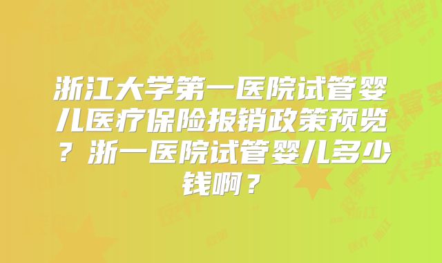 浙江大学第一医院试管婴儿医疗保险报销政策预览？浙一医院试管婴儿多少钱啊？