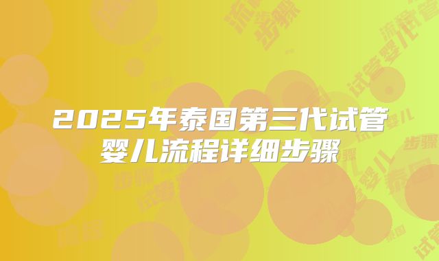 2025年泰国第三代试管婴儿流程详细步骤