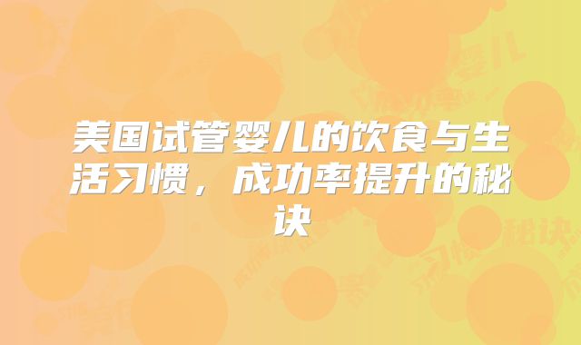 美国试管婴儿的饮食与生活习惯，成功率提升的秘诀