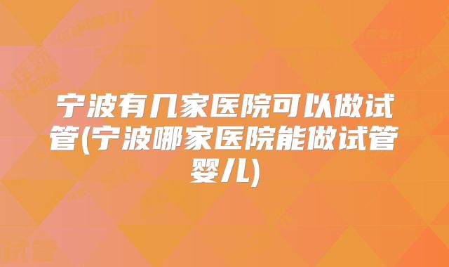 宁波有几家医院可以做试管(宁波哪家医院能做试管婴儿)