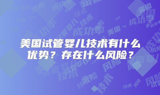 美国试管婴儿技术有什么优势？存在什么风险？