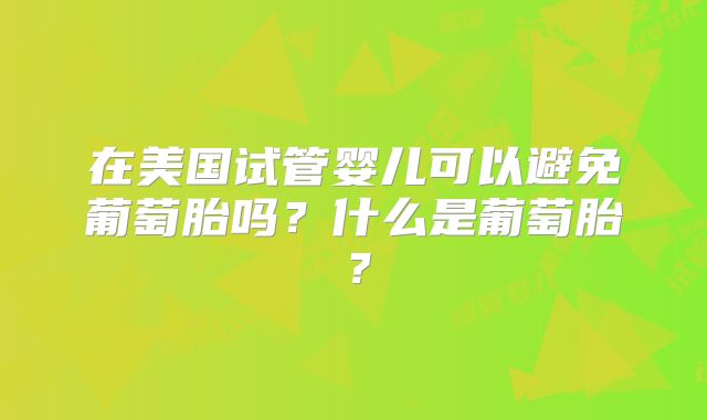 在美国试管婴儿可以避免葡萄胎吗?什么是葡萄胎?