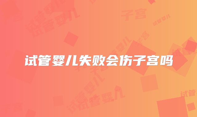 试管婴儿失败会伤子宫吗