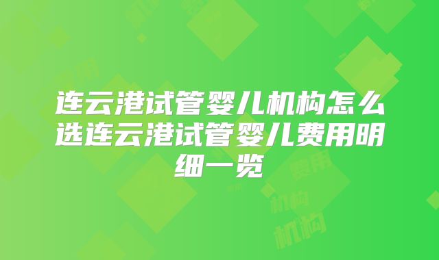 连云港试管婴儿机构怎么选连云港试管婴儿费用明细一览