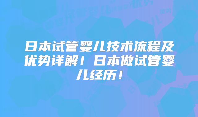 日本试管婴儿技术流程及优势详解!日本做试管婴儿经历!