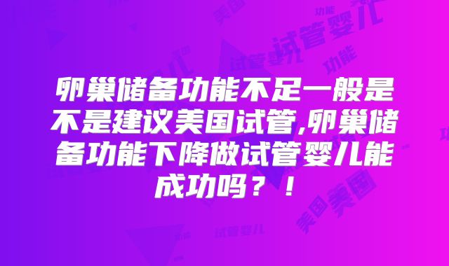 卵巢储备功能不足一般是不是建议美国试管,卵巢储备功能下降做试管婴儿能成功吗?!