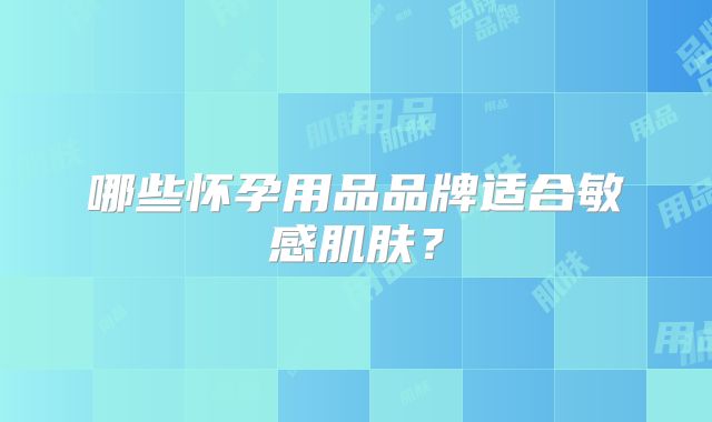 哪些怀孕用品品牌适合敏感肌肤？