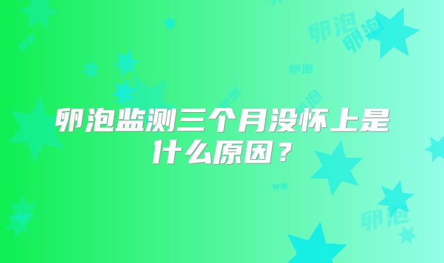 卵泡监测三个月没怀上是什么原因？