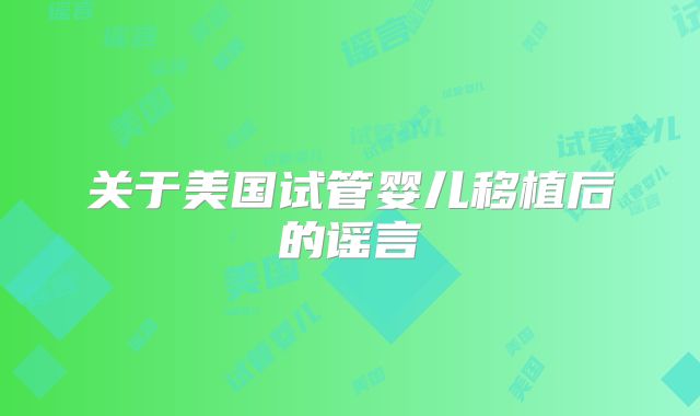 关于美国试管婴儿移植后的谣言