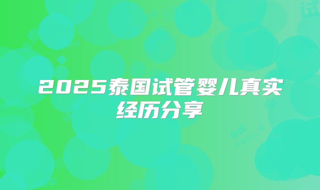 2025泰国试管婴儿真实经历分享