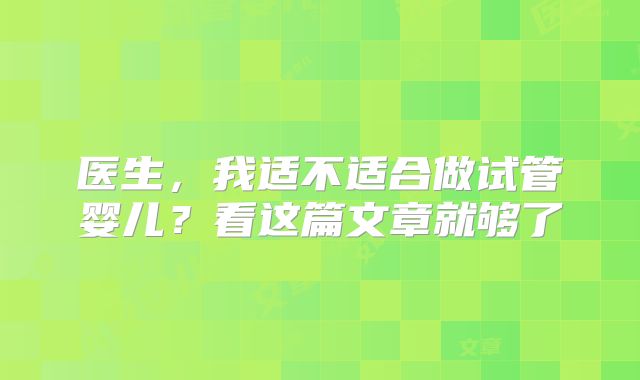 医生,我适不适合做试管婴儿?看这篇文章就够了
