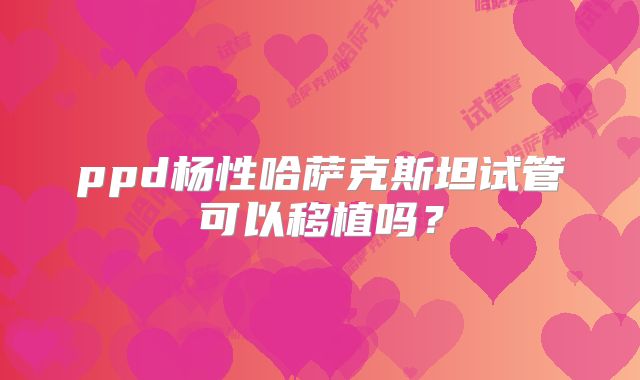 ppd杨性哈萨克斯坦试管可以移植吗？