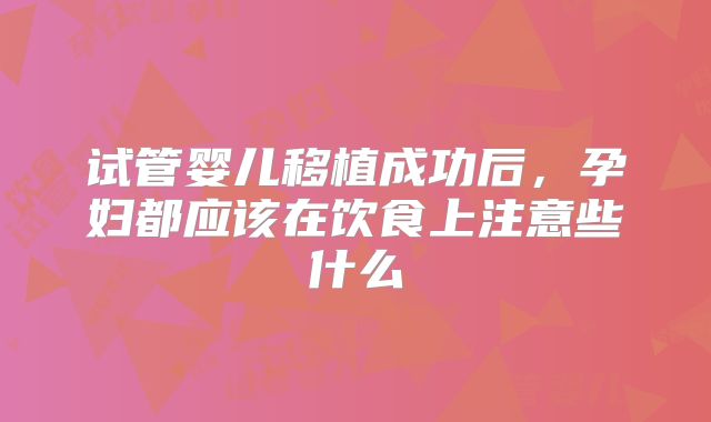 试管婴儿移植成功后，孕妇都应该在饮食上注意些什么