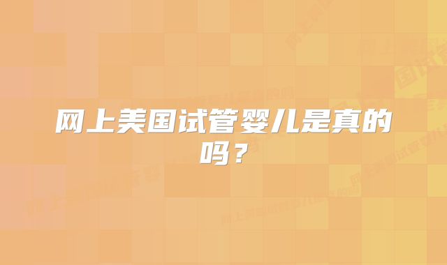 网上美国试管婴儿是真的吗?
