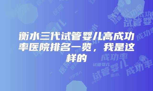 衡水三代试管婴儿高成功率医院排名一览,我是这样的