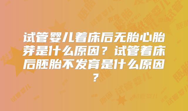 试管婴儿着床后无胎心胎芽是什么原因？试管着床后胚胎不发育是什么原因？