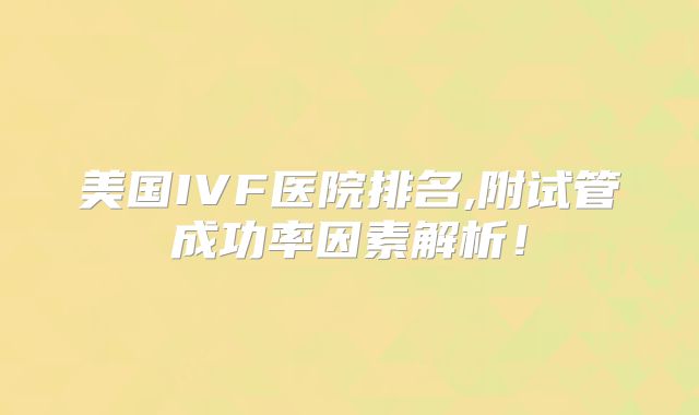 美国IVF医院排名,附试管成功率因素解析！