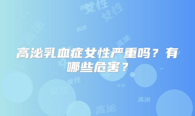 高泌乳血症女性严重吗?有哪些危害?