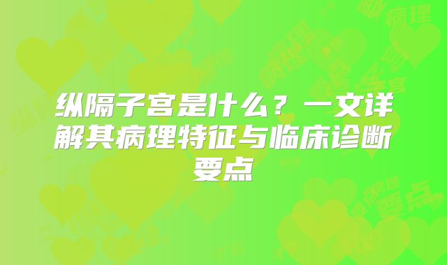 纵隔子宫是什么？一文详解其病理特征与临床诊断要点